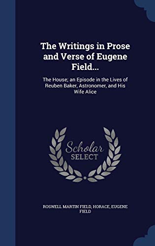 Beispielbild fr The Writings in Prose and Verse of Eugene Field.: The House; an Episode in the Lives of Reuben Baker, Astronomer, and His Wife Alice zum Verkauf von Lucky's Textbooks
