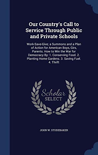 9781297920905: Our Country's Call to Service Through Public and Private Schools: Work-Save-Give; a Summons and a Plan of Action for American Boys, Girs, Parents. How ... Home Gardens. 3. Saving Fuel. 4. Thrift