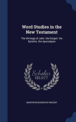 

Word Studies in the New Testament: The Writings of John. the Gospel. the Epistles. the Apocalypse