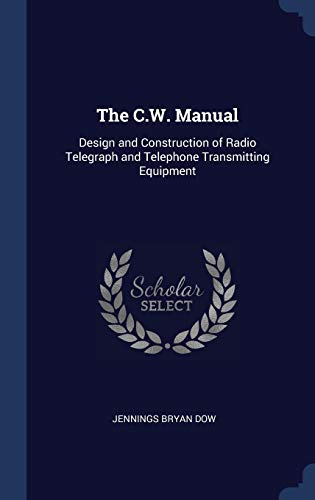 Stock image for The C.W. Manual: Design and Construction of Radio Telegraph and Telephone Transmitting Equipment for sale by Lucky's Textbooks