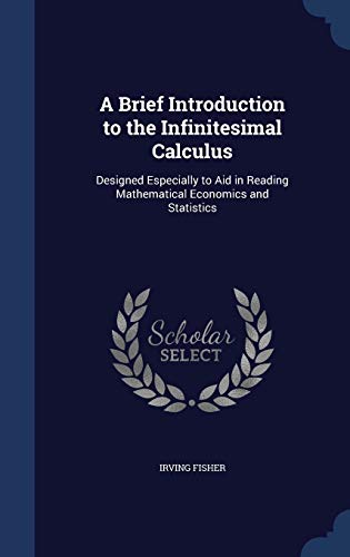 9781297935350: A Brief Introduction to the Infinitesimal Calculus: Designed Especially to Aid in Reading Mathematical Economics and Statistics