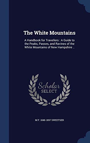 Stock image for The White Mountains: A Handbook for Travellers: A Guide to the Peaks, Passes, and Ravines of the White Mountains of New Hampshire . for sale by Lucky's Textbooks