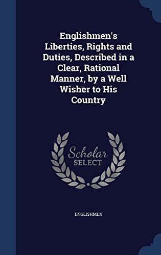 Stock image for Englishmen's Liberties, Rights and Duties, Described in a Clear, Rational Manner, by a Well Wisher to His Country for sale by Lucky's Textbooks