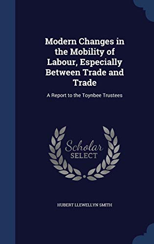 Beispielbild fr Modern Changes in the Mobility of Labour, Especially Between Trade and Trade: A Report to the Toynbee Trustees zum Verkauf von Lucky's Textbooks