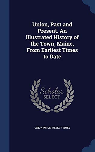 Stock image for Union, Past and Present. An Illustrated History of the Town, Maine, From Earliest Times to Date for sale by Lucky's Textbooks