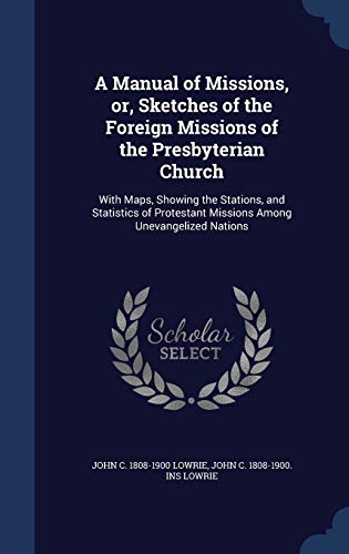 Stock image for A Manual of Missions, or, Sketches of the Foreign Missions of the Presbyterian Church: With Maps, Showing the Stations, and Statistics of Protestant Missions Among Unevangelized Nations for sale by Lucky's Textbooks