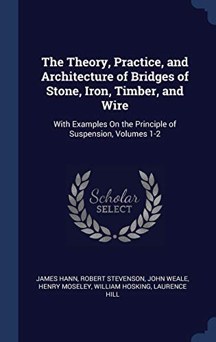Stock image for The Theory, Practice, and Architecture of Bridges of Stone, Iron, Timber, and Wire: With Examples On the Principle of Suspension, Volumes 1-2 for sale by Lucky's Textbooks