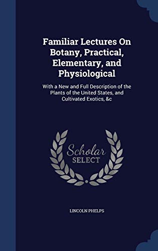 9781297952579: Familiar Lectures On Botany, Practical, Elementary, and Physiological: With a New and Full Description of the Plants of the United States, and Cultivated Exotics, &c