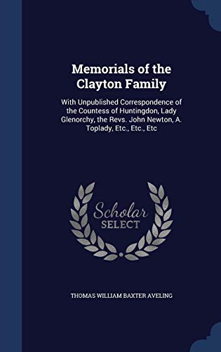 Memorials of the Clayton Family: With Unpublished Correspondence of the Countess of Huntingdon, Lady Glenorchy, the Revs. John Newton, A. Toplady, Etc., Etc., Etc (Hardback) - Thomas William Baxter Aveling