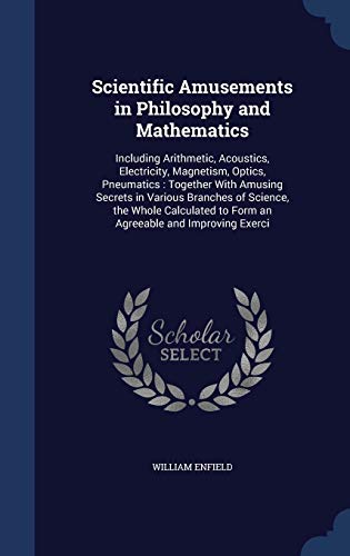 9781297957741: Scientific Amusements in Philosophy and Mathematics: Including Arithmetic, Acoustics, Electricity, Magnetism, Optics, Pneumatics : Together With ... to Form an Agreeable and Improving Exerci