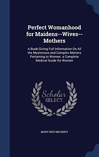 9781297958274: Perfect Womanhood for Maidens--Wives--Mothers: A Book Giving Full Information On All the Mysterious and Complex Matters Pertaining to Women. a Complete Medical Guide for Women