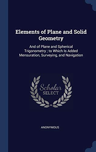 9781297959615: Elements of Plane and Solid Geometry: And of Plane and Spherical Trigonometry ; to Which Is Added Mensuration, Surveying, and Navigation
