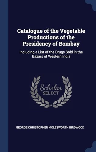 Stock image for Catalogue of the Vegetable Productions of the Presidency of Bombay: Including a List of the Drugs Sold in the Bazars of Western India for sale by Lucky's Textbooks