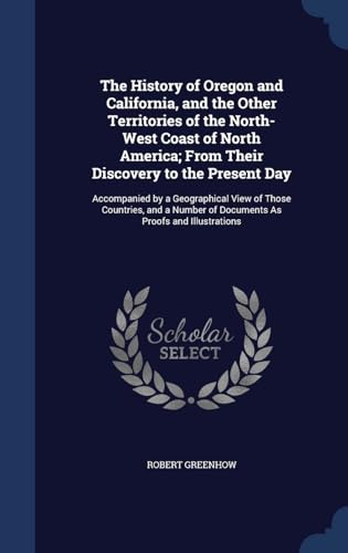 Stock image for The History of Oregon and California, and the Other Territories of the North-West Coast of North America; From Their Discovery to the Present Day: . of Documents As Proofs and Illustrations for sale by Lucky's Textbooks