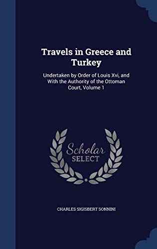 9781297962899: Travels in Greece and Turkey: Undertaken by Order of Louis Xvi, and With the Authority of the Ottoman Court, Volume 1