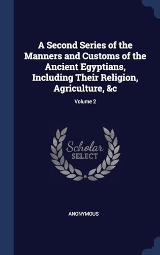 9781297964329: A Second Series of the Manners and Customs of the Ancient Egyptians, Including Their Religion, Agriculture, &c; Volume 2