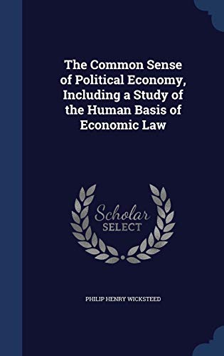9781297965845: The Common Sense of Political Economy, Including a Study of the Human Basis of Economic Law