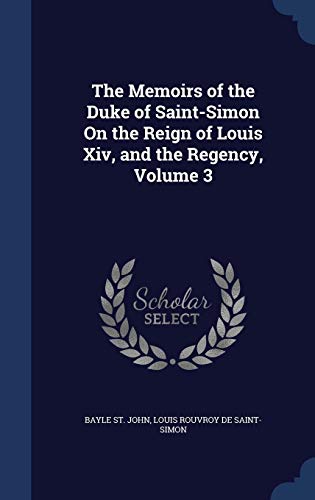 Imagen de archivo de The Memoirs of the Duke of Saint-Simon On the Reign of Louis Xiv, and the Regency, Volume 3 a la venta por Lucky's Textbooks