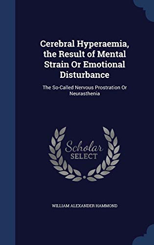 Cerebral Hyperaemia, the Result of Mental Strain or Emotional Disturbance: The So-Called Nervous Prostration or Neurasthenia (Hardback) - William Alexander Hammond