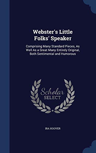 Webster s Little Folks Speaker: Comprising Many Standard Pieces, as Well as a Great Many Entirely Original, Both Sentimental and Humorous (Hardback) - Ira Hoover