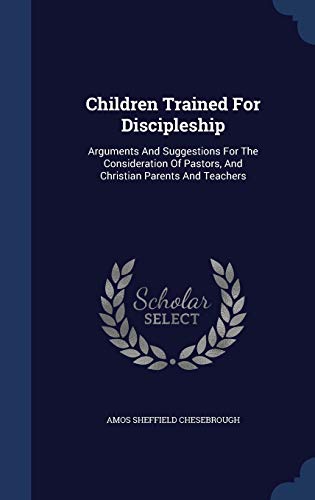 Stock image for Children Trained For Discipleship: Arguments And Suggestions For The Consideration Of Pastors, And Christian Parents And Teachers for sale by Lucky's Textbooks