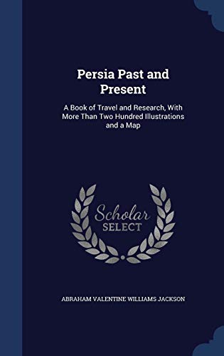 9781297985898: Persia Past and Present: A Book of Travel and Research, With More Than Two Hundred Illustrations and a Map
