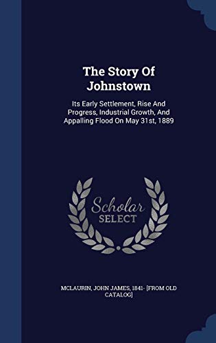 9781297995736: The Story Of Johnstown: Its Early Settlement, Rise And Progress, Industrial Growth, And Appalling Flood On May 31st, 1889