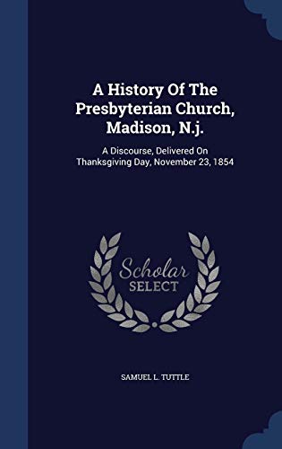 Beispielbild fr A History Of The Presbyterian Church, Madison, N.j.: A Discourse, Delivered On Thanksgiving Day, November 23, 1854 zum Verkauf von Lucky's Textbooks
