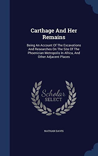 9781297998560: Carthage And Her Remains: Being An Account Of The Excavations And Researches On The Site Of The Phoenician Metropolis In Africa, And Other Adjacent Places