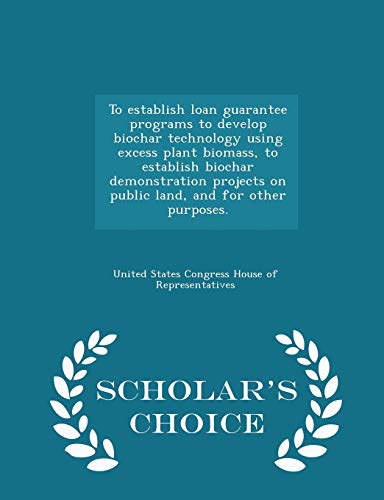 Beispielbild fr To Establish Loan Guarantee Programs to Develop Biochar Technology Using Excess Plant Biomass, to Establish Biochar Demonstration Projects on Public . Other Purposes. - Scholar's Choice Edition zum Verkauf von Buchpark