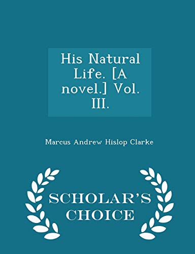 9781298015648: His Natural Life. [a Novel.] Vol. III. - Scholar's Choice Edition