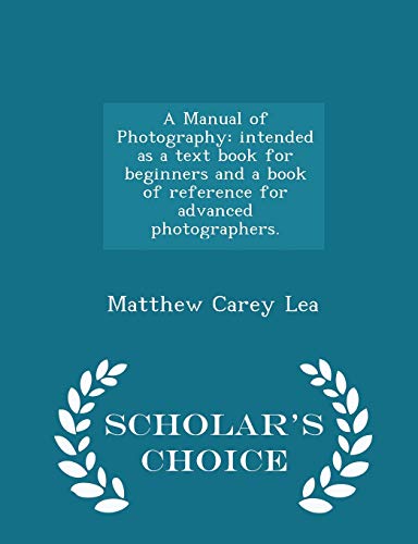 Stock image for A Manual of Photography: Intended as a Text Book for Beginners and a Book of Reference for Advanced Photographers. - Scholar's Choice Edition for sale by THE SAINT BOOKSTORE