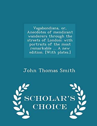 9781298018960: Vagabondiana, Or, Anecdotes of Mendicant Wanderers Through the Streets of London; With Portraits of the Most Remarkable ... a New Edition. [with Plates.] - Scholar's Choice Edition