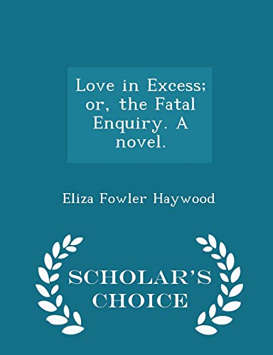 9781298019059: Love in Excess; or, the Fatal Enquiry. A novel. - Scholar's Choice Edition