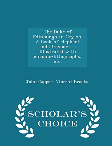 9781298019776: The Duke of Edinburgh in Ceylon. a Book of Elephant and Elk Sport ... Illustrated with Chromo-Lithographs, Etc. - Scholar's Choice Edition