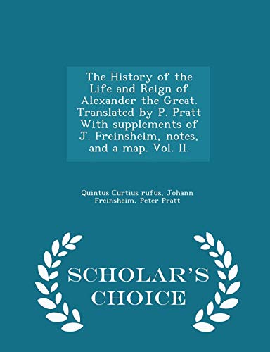 9781298021427: The History of the Life and Reign of Alexander the Great. Translated by P. Pratt with Supplements of J. Freinsheim, Notes, and a Map. Vol. II. - Scholar's Choice Edition