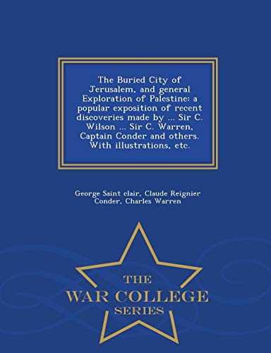 Imagen de archivo de The Buried City of Jerusalem, and General Exploration of Palestine: A Popular Exposition of Recent Discoveries Made by . Sir C. Wilson . Sir C. . with Illustrations, Etc. - War College Series a la venta por Lucky's Textbooks