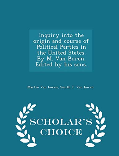 Stock image for Inquiry Into the Origin and Course of Political Parties in the United States. by M. Van Buren. Edited by His Sons. - Scholar's Choice Edition for sale by THE SAINT BOOKSTORE