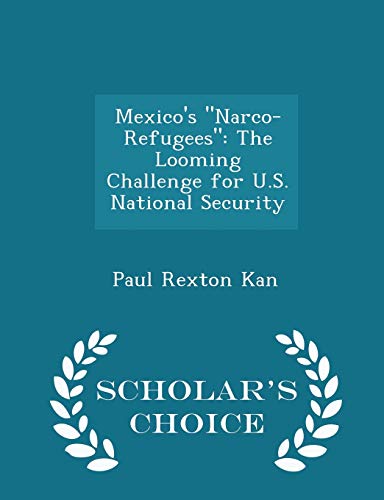 Imagen de archivo de Mexico's Narco-Refugees: The Looming Challenge for U.S. National Security - Scholar's Choice Edition a la venta por THE SAINT BOOKSTORE