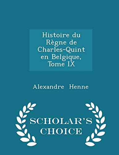 Histoire Du Regne de Charles-Quint En Belgique, Tome IX - Scholar's Choice Edition (Paperback) - Alexandre Henne