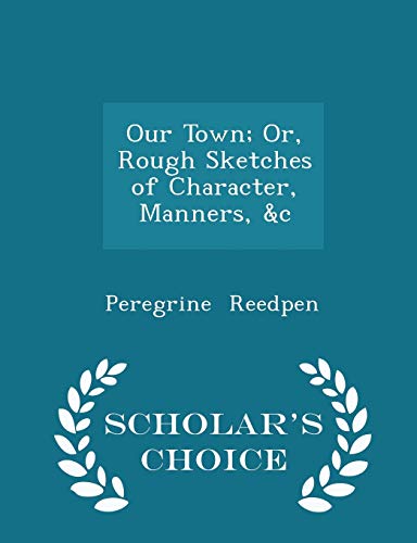 Stock image for Our Town; Or, Rough Sketches of Character, Manners, &C - Scholar's Choice Edition for sale by THE SAINT BOOKSTORE