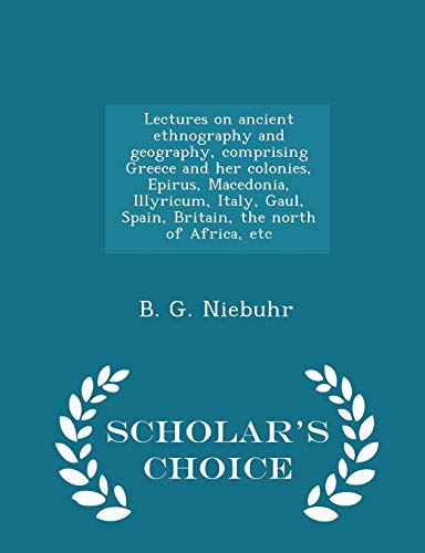 Beispielbild fr Lectures on ancient ethnography and geography, comprising Greece and her colonies, Epirus, Macedonia, Illyricum, Italy, Gaul, Spain, Britain, the north of Africa, etc - Scholar's Choice Edition zum Verkauf von Housing Works Online Bookstore