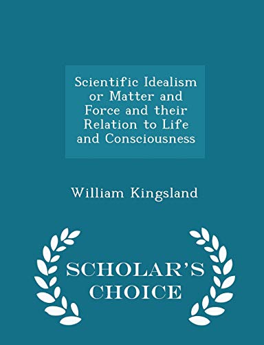 9781298368171: Scientific Idealism or Matter and Force and Their Relation to Life and Consciousness - Scholar's Choice Edition