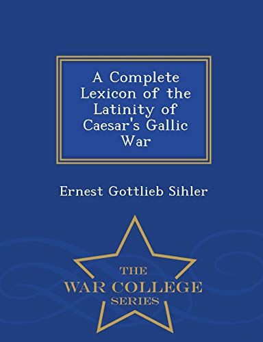 9781298391131: A Complete Lexicon of the Latinity of Caesar's Gallic War - War College Series
