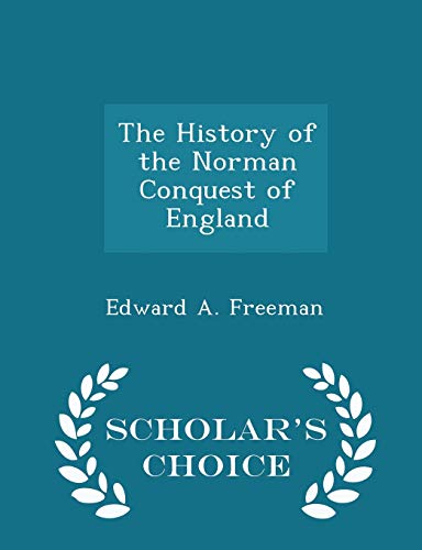 9781298444530: The History of the Norman Conquest of England - Scholar's Choice Edition