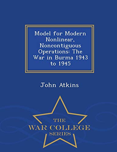 9781298472540: Model for Modern Nonlinear, Noncontiguous Operations: The War in Burma 1943 to 1945 - War College Series