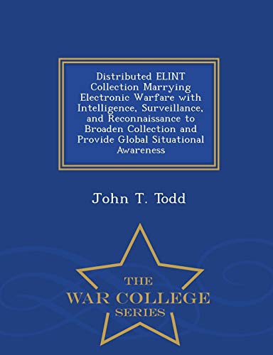 Stock image for Distributed ELINT Collection Marrying Electronic Warfare with Intelligence, Surveillance, and Reconnaissance to Broaden Collection and Provide Global Situational Awareness - War College Series for sale by SecondSale