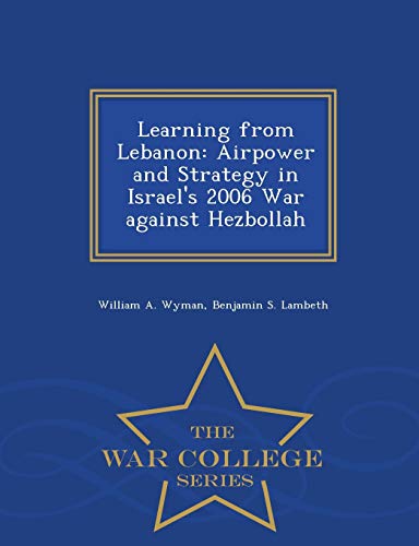 Imagen de archivo de Learning from Lebanon: Airpower and Strategy in Israel's 2006 War against Hezbollah - War College Series a la venta por Lucky's Textbooks