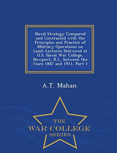 9781298473509: Naval Strategy Compared and Contrasted with the Principles and Practice of Military Operations on Land: Lectures Delivered at U.S. Naval War College,