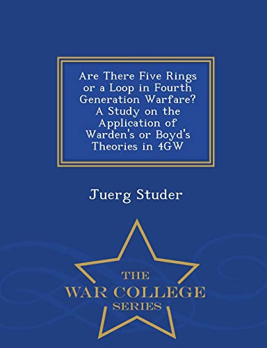 9781298474186: Are There Five Rings or a Loop in Fourth Generation Warfare? A Study on the Application of Warden's or Boyd's Theories in 4GW - War College Series